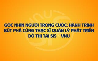 Góc Nhìn Người Trong Cuộc: Hành Trình Bứt Phá Cùng Thạc Sĩ Quản Lý Phát Triển Đô Thị Tại SIS - VNU